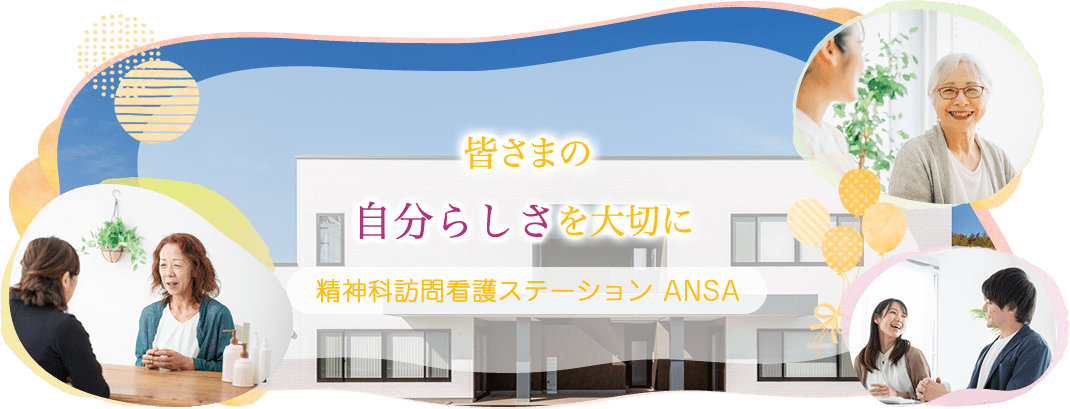 皆さまの自分らしさを大切に 精神科訪問看護ステーション ANSA